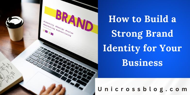 How to Build a Strong Brand Identity for Your Business